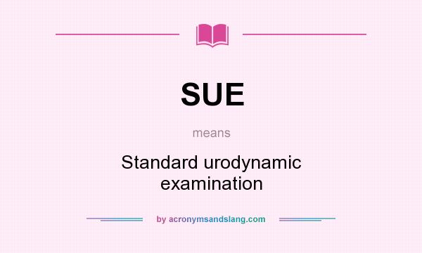 What does SUE mean? It stands for Standard urodynamic examination