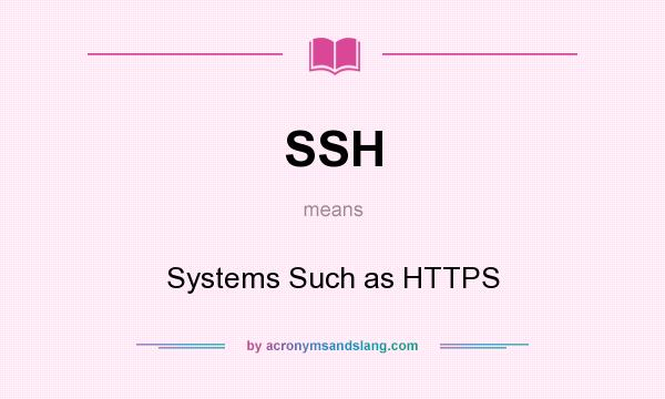 What does SSH mean? It stands for Systems Such as HTTPS