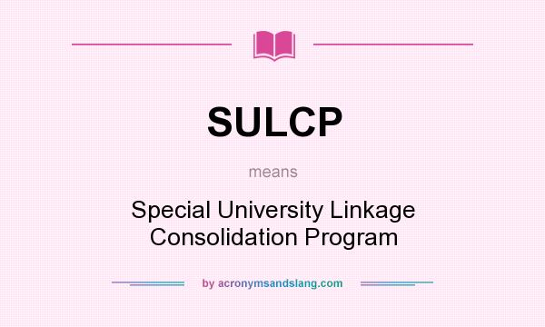 What does SULCP mean? It stands for Special University Linkage Consolidation Program