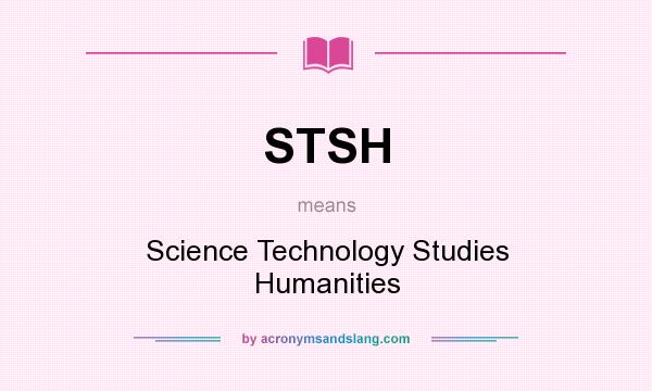 What does STSH mean? It stands for Science Technology Studies Humanities