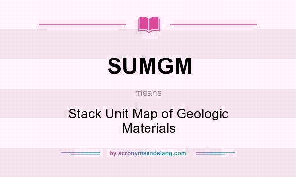 What does SUMGM mean? It stands for Stack Unit Map of Geologic Materials