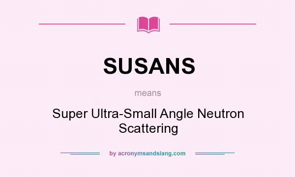 What does SUSANS mean? It stands for Super Ultra-Small Angle Neutron Scattering