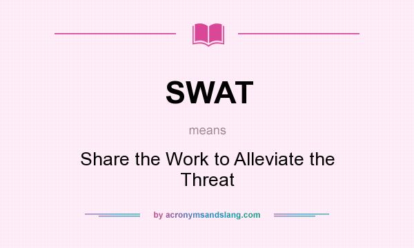 What does SWAT mean? It stands for Share the Work to Alleviate the Threat