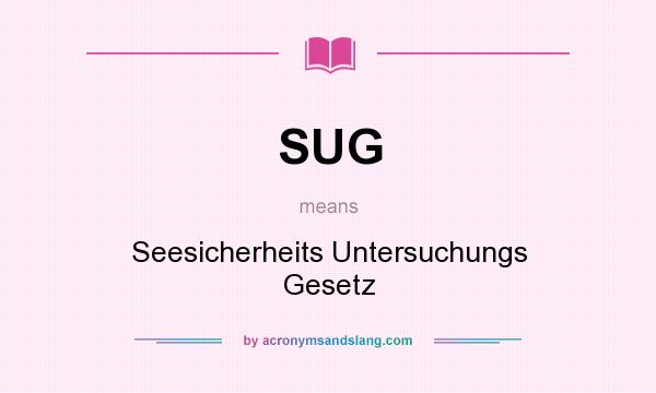 What does SUG mean? It stands for Seesicherheits Untersuchungs Gesetz