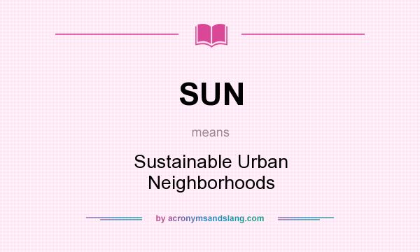 What does SUN mean? It stands for Sustainable Urban Neighborhoods