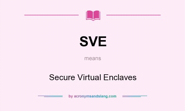 What does SVE mean? It stands for Secure Virtual Enclaves