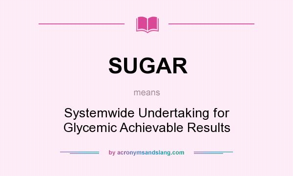 What does SUGAR mean? It stands for Systemwide Undertaking for Glycemic Achievable Results