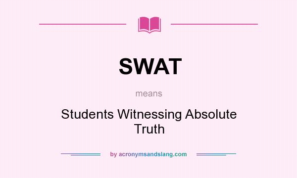 What does SWAT mean? It stands for Students Witnessing Absolute Truth