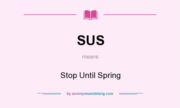 What does SUS mean? It stands for Stop Until Spring