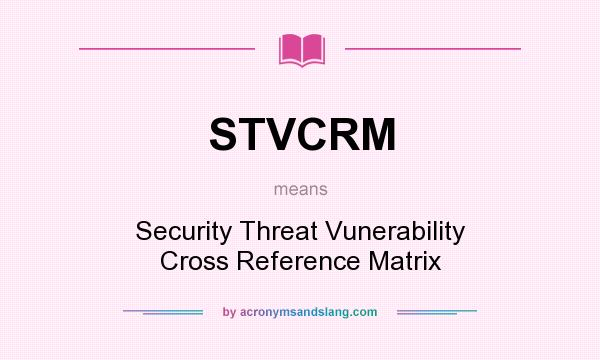 What does STVCRM mean? It stands for Security Threat Vunerability Cross Reference Matrix