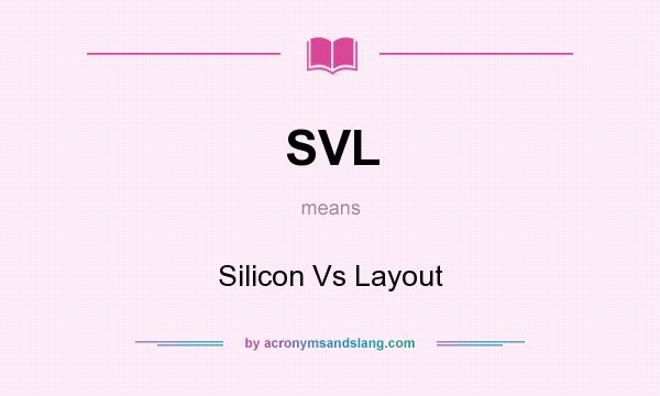 What does SVL mean? It stands for Silicon Vs Layout