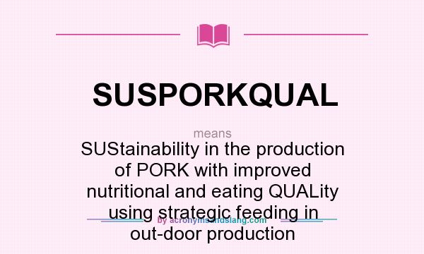 What does SUSPORKQUAL mean? It stands for SUStainability in the production of PORK with improved nutritional and eating QUALity using strategic feeding in out-door production