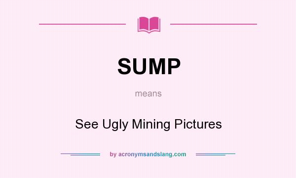 What does SUMP mean? It stands for See Ugly Mining Pictures