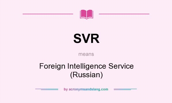 What does SVR mean? It stands for Foreign Intelligence Service (Russian)