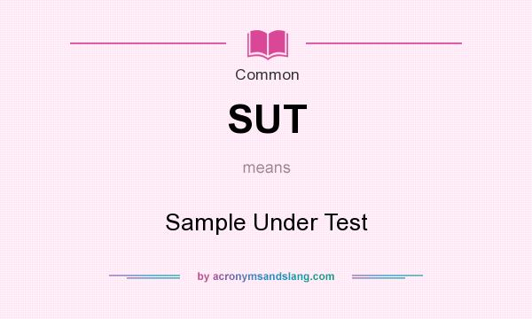 What does SUT mean? It stands for Sample Under Test