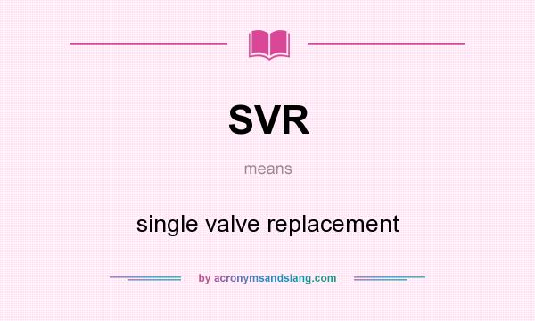 What does SVR mean? It stands for single valve replacement