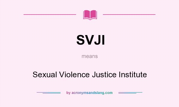 What does SVJI mean? It stands for Sexual Violence Justice Institute