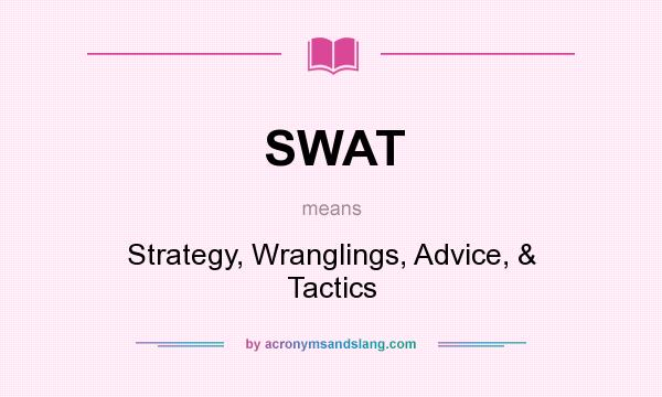 What does SWAT mean? It stands for Strategy, Wranglings, Advice, & Tactics