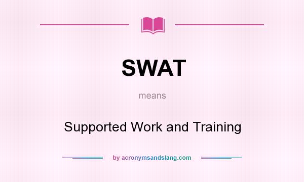 What does SWAT mean? It stands for Supported Work and Training