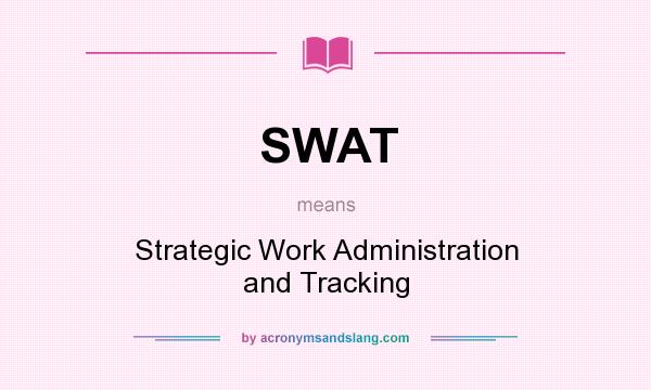 What does SWAT mean? It stands for Strategic Work Administration and Tracking