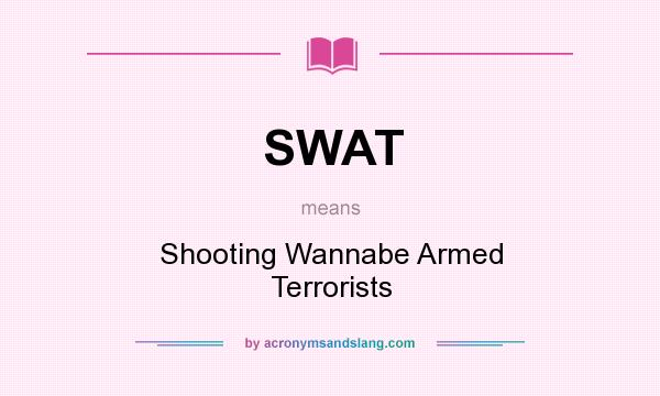 What does SWAT mean? It stands for Shooting Wannabe Armed Terrorists