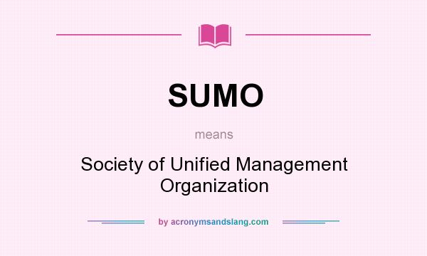 What does SUMO mean? It stands for Society of Unified Management Organization