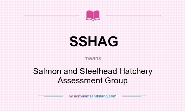 What does SSHAG mean? It stands for Salmon and Steelhead Hatchery Assessment Group