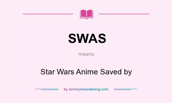 What does SWAS mean? It stands for Star Wars Anime Saved by