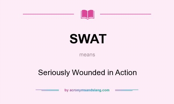 What does SWAT mean? It stands for Seriously Wounded in Action