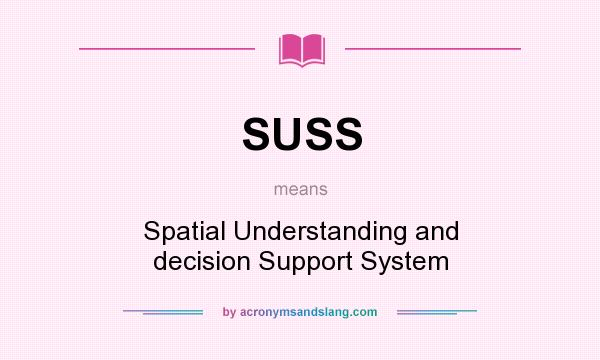 What does SUSS mean? It stands for Spatial Understanding and decision Support System