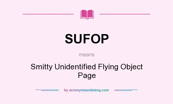 What does SUFOP mean? It stands for Smitty Unidentified Flying Object Page