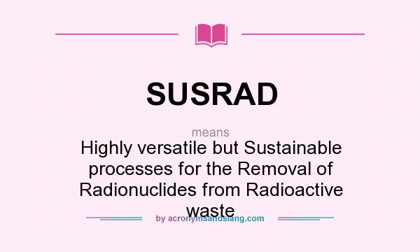 What does SUSRAD mean? It stands for Highly versatile but Sustainable processes for the Removal of Radionuclides from Radioactive waste