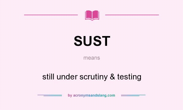 What does SUST mean? It stands for still under scrutiny & testing