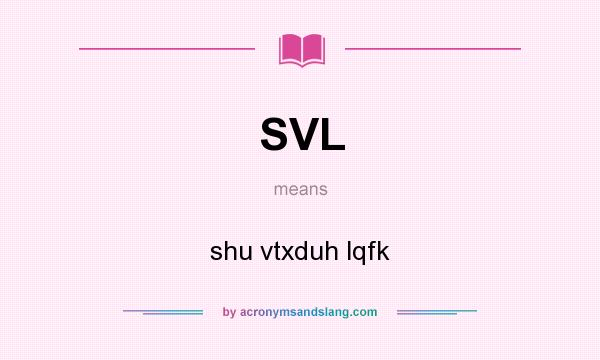 What does SVL mean? It stands for shu vtxduh lqfk