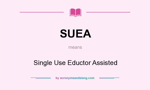 What does SUEA mean? It stands for Single Use Eductor Assisted