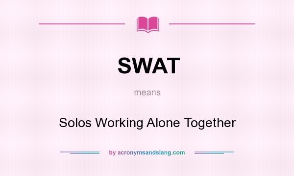 What does SWAT mean? It stands for Solos Working Alone Together