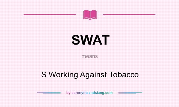 What does SWAT mean? It stands for S Working Against Tobacco
