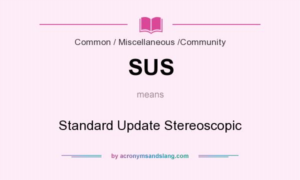 What does SUS mean? It stands for Standard Update Stereoscopic
