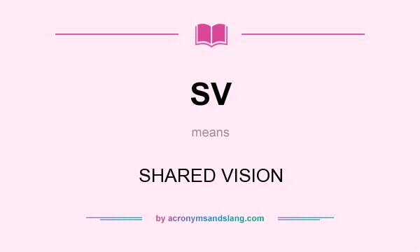 What does SV mean? It stands for SHARED VISION