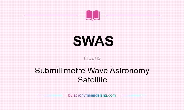 What does SWAS mean? It stands for Submillimetre Wave Astronomy Satellite