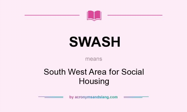 What does SWASH mean? It stands for South West Area for Social Housing