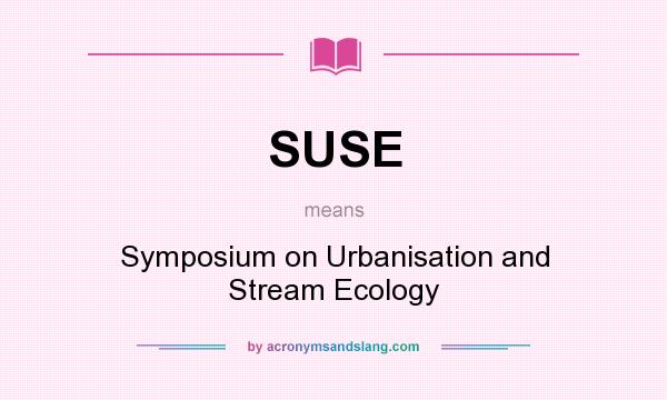 What does SUSE mean? It stands for Symposium on Urbanisation and Stream Ecology