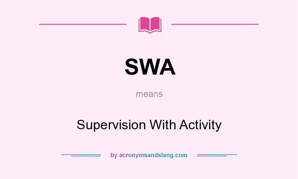 What does SWA mean? It stands for Supervision With Activity