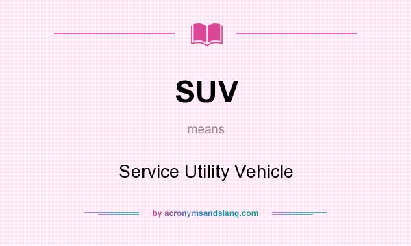 What does SUV mean? It stands for Service Utility Vehicle