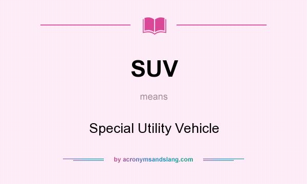 What does SUV mean? It stands for Special Utility Vehicle