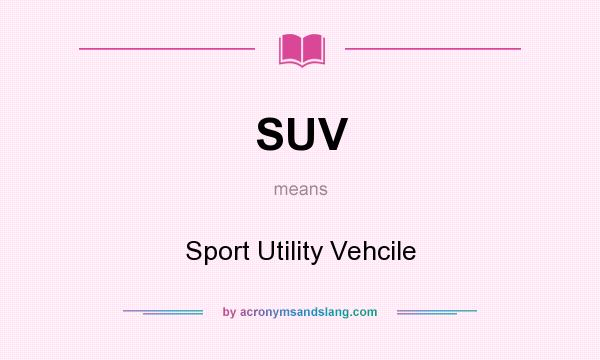 What does SUV mean? It stands for Sport Utility Vehcile