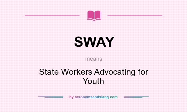 What does SWAY mean? It stands for State Workers Advocating for Youth