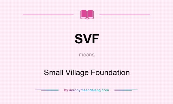 What does SVF mean? It stands for Small Village Foundation