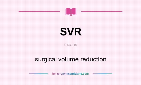What does SVR mean? It stands for surgical volume reduction