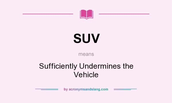 What does SUV mean? It stands for Sufficiently Undermines the Vehicle